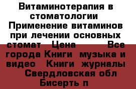 Витаминотерапия в стоматологии  Применение витаминов при лечении основных стомат › Цена ­ 257 - Все города Книги, музыка и видео » Книги, журналы   . Свердловская обл.,Бисерть п.